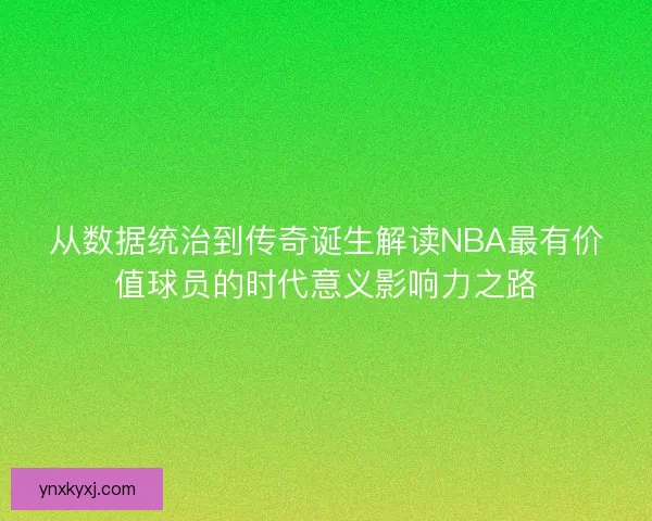 从数据统治到传奇诞生解读NBA最有价值球员的时代意义影响力之路