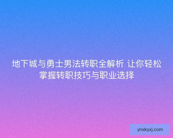 地下城与勇士男法转职全解析 让你轻松掌握转职技巧与职业选择
