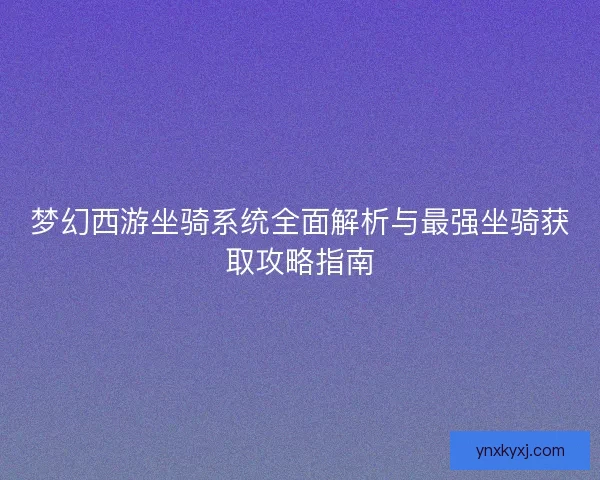 梦幻西游坐骑系统全面解析与最强坐骑获取攻略指南