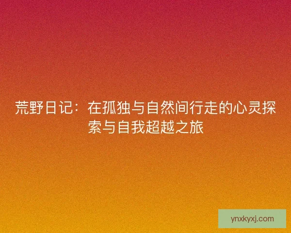 荒野日记：在孤独与自然间行走的心灵探索与自我超越之旅