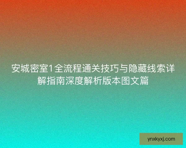 安城密室1全流程通关技巧与隐藏线索详解指南深度解析版本图文篇