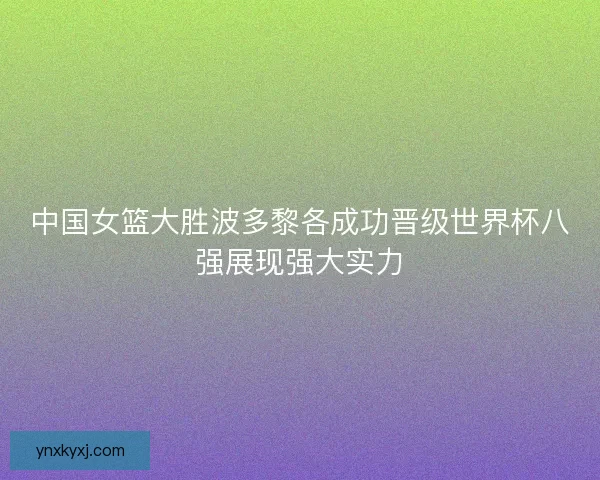 中国女篮大胜波多黎各成功晋级世界杯八强展现强大实力