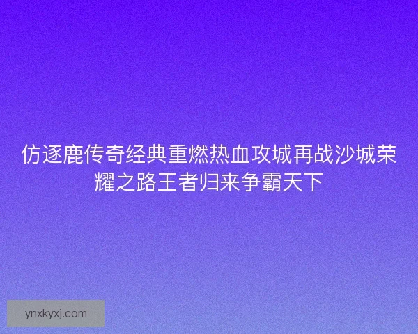 仿逐鹿传奇经典重燃热血攻城再战沙城荣耀之路王者归来争霸天下
