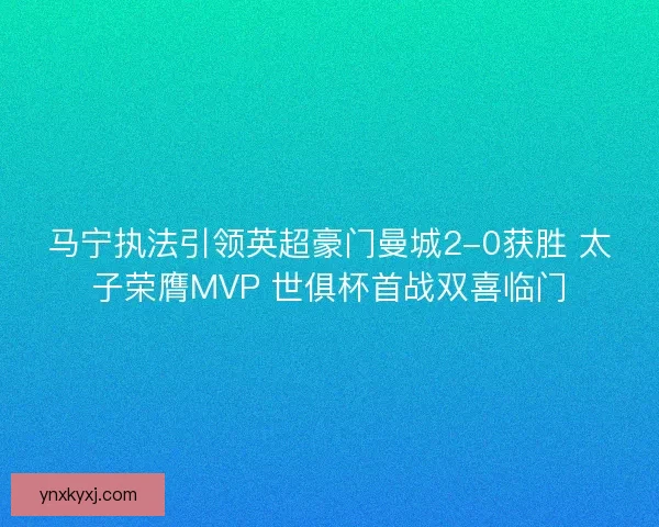 马宁执法引领英超豪门曼城2-0获胜 太子荣膺MVP 世俱杯首战双喜临门