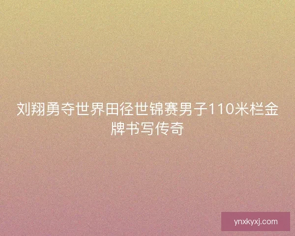 刘翔勇夺世界田径世锦赛男子110米栏金牌书写传奇