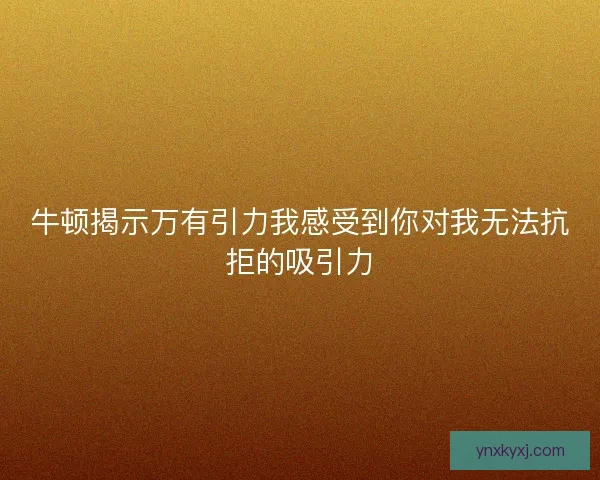 牛顿揭示万有引力我感受到你对我无法抗拒的吸引力