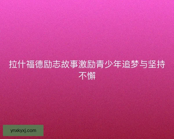 拉什福德励志故事激励青少年追梦与坚持不懈