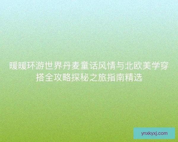暖暖环游世界丹麦童话风情与北欧美学穿搭全攻略探秘之旅指南精选