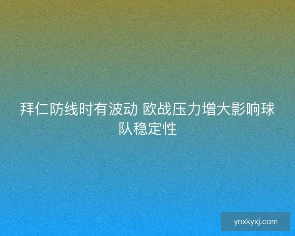 拜仁防线时有波动 欧战压力增大影响球队稳定性