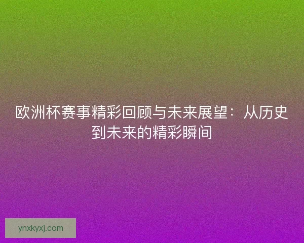 欧洲杯赛事精彩回顾与未来展望：从历史到未来的精彩瞬间